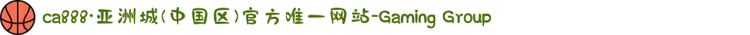ca888·亚洲城(中国区)官方唯一网站-Gaming Group